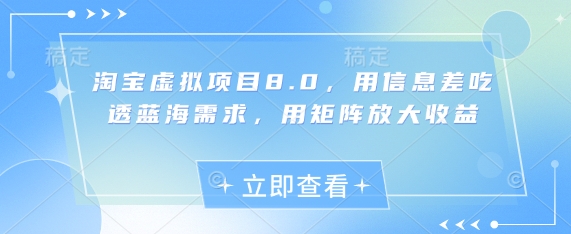 淘宝虚拟项目8.0，用信息差吃透蓝海需求，用矩阵放大收益网赚项目-美肚杀分享