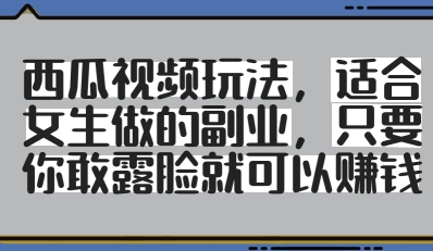 西瓜视频玩法，适合女生做的副业，只要你敢露脸就有收益网赚项目-美肚杀分享