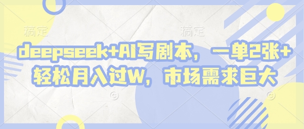 deepseek+AI写剧本，一单2张+ 轻松月入过W，市场需求巨大网赚项目-美肚杀分享