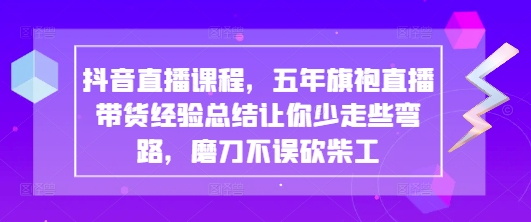 抖音直播课程，五年旗袍直播带货经验总结让你少走些弯路，磨刀不误砍柴工网赚项目-美肚杀分享