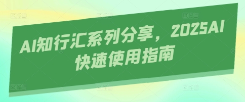 AI知行汇系列分享，2025AI快速使用指南网赚项目-美肚杀分享