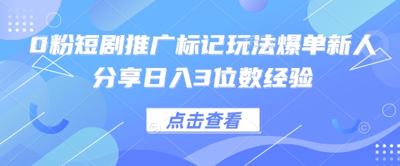 0粉短剧推广标记玩法爆单新人分享日入3位数经验网赚项目-美肚杀分享