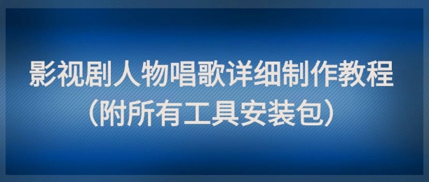 影视剧人物唱歌详细制作教程，点赞量动辄几十W(附所有工具安装包)网赚项目-美肚杀分享