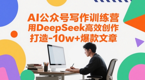 AI公众号写作训练营，用DeepSeek高效创作，打造10w+爆款文章网赚项目-美肚杀分享