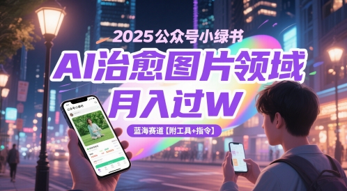 2025公众号小绿书AI治愈图片领域，月入过W，蓝海赛道【附工具+指令】网赚项目-美肚杀分享