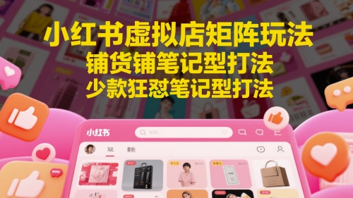 小红书虚拟店矩阵玩法，铺货铺笔记型打法，少款狂怼笔记型打法网赚项目-美肚杀分享