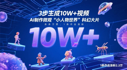 3步生成10W+视频，AI制作微观“小人物世界”科幻大片，条条万赞，1条作品涨粉2.3W网赚项目-美肚杀分享