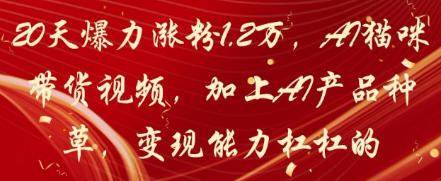 20天爆力涨粉1.2W，AI猫咪带货视频，加上AI产品种草，变现能力杠杠的网赚项目-美肚杀分享