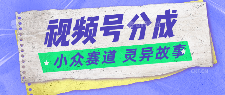 视频号分成掘金小众赛道 灵异故事，普通人都能做得好的副业网赚项目-美肚杀分享