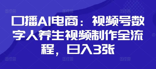 口播AI电商：视频号数字人养生视频制作全流程，日入3张网赚项目-美肚杀分享