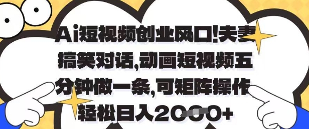 Ai短视频创业风口，夫妻搞笑对话，动画短视频五分钟做一条，可矩阵操作，轻松日入1k+【揭秘】网赚项目-美肚杀分享