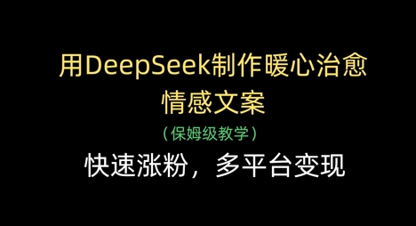 用DeepSeek制作暖心治愈情感文案，快速涨粉，多平台变现网赚项目-美肚杀分享