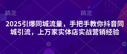 2025引爆同城流量，手把手教你抖音同城引流，上万家实体店实战营销经验网赚项目-美肚杀分享
