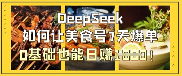 DeepSeek如何让美食号7天爆单，0基础也能日入1k网赚项目-美肚杀分享