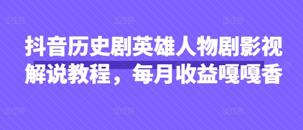 抖音历史剧英雄人物剧影视解说教程，每月收益嘎嘎香网赚项目-美肚杀分享