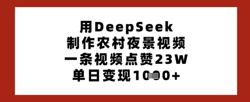 用DeepSeek制作农村夜景视频，一条视频点赞23W，单日变现多张网赚项目-美肚杀分享