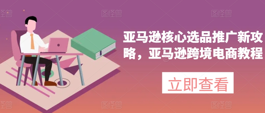 亚马逊核心选品推广新攻略，亚马逊跨境电商教程网赚项目-美肚杀分享