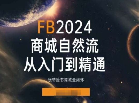 2024Faceboo商城自然流(从入门到精通)，玩转脸书商城全闭环网赚项目-美肚杀分享