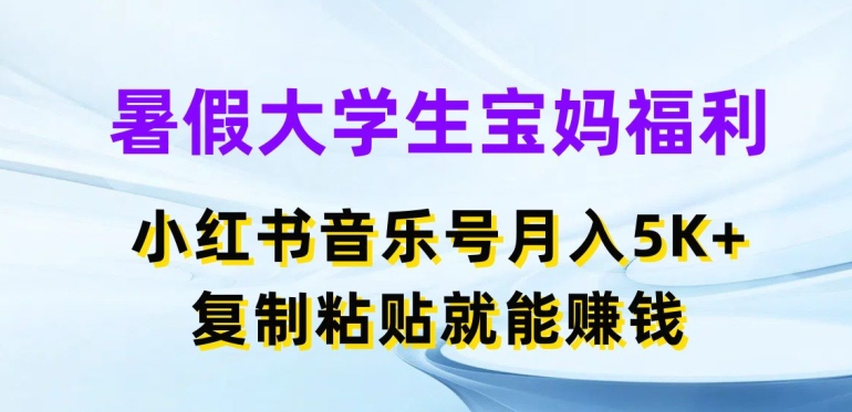 暑假大学生宝妈福利，小红书音乐号月入5000+，复制粘贴就能赚钱网赚项目-美肚杀分享