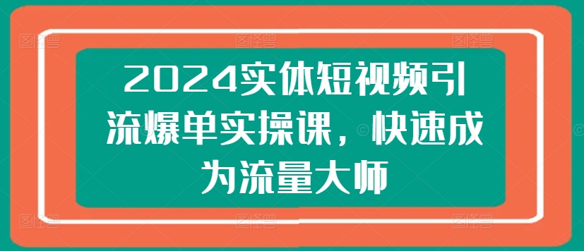 2024实体短视频引流爆单实操课，快速成为流量大师网赚项目-美肚杀分享