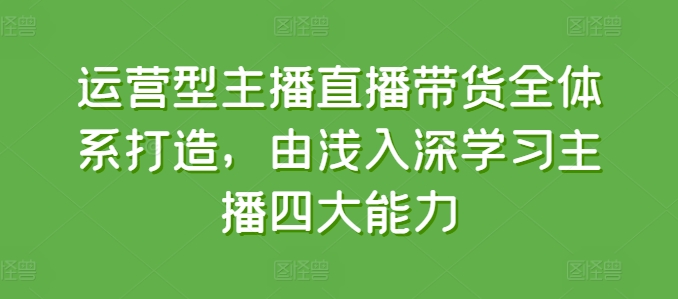 运营型主播直播带货全体系打造，由浅入深学习主播四大能力网赚项目-美肚杀分享