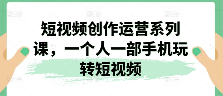 短视频创作运营系列课，一个人一部手机玩转短视频网赚项目-美肚杀分享