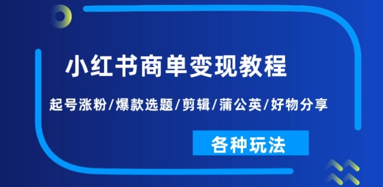 小红书商单变现教程：起号涨粉/爆款选题/剪辑/蒲公英/好物分享/各种玩法网赚项目-美肚杀分享