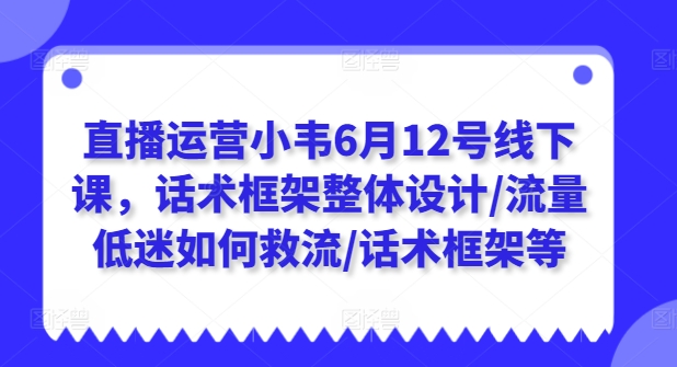 直播运营小韦6月12号线下课，话术框架整体设计/流量低迷如何救流/话术框架等网赚项目-美肚杀分享