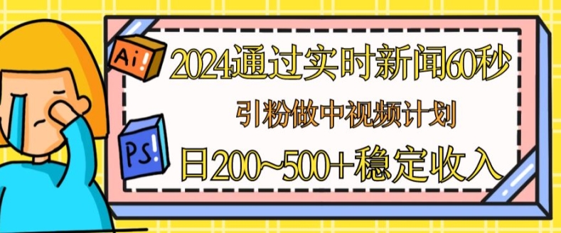 2024通过实时新闻60秒，引粉做中视频计划或者流量主，日几张稳定收入网赚项目-美肚杀分享