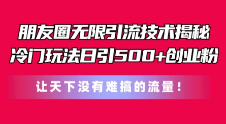 朋友圈无限引流技术，一个冷门玩法日引500+创业粉，让天下没有难搞的流量网赚项目-美肚杀分享