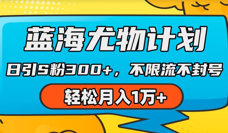 蓝海尤物计划，AI重绘美女视频，日引s粉300+，不限流不封号，轻松月入1w+网赚项目-美肚杀分享