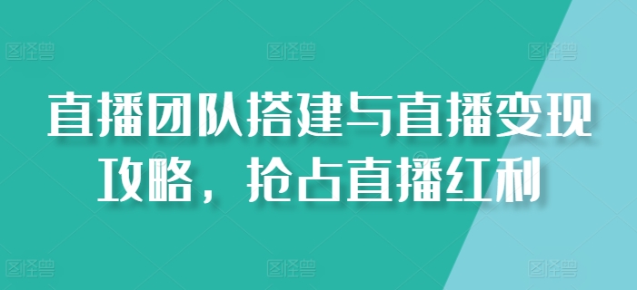 直播团队搭建与直播变现攻略，抢占直播红利网赚项目-美肚杀分享