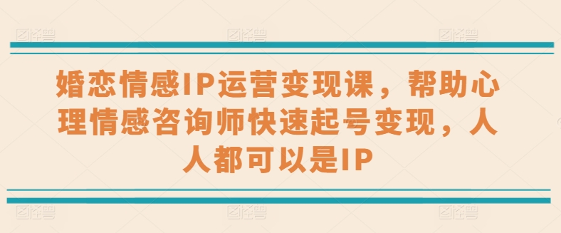 婚恋情感IP运营变现课，帮助心理情感咨询师快速起号变现，人人都可以是IP网赚项目-美肚杀分享