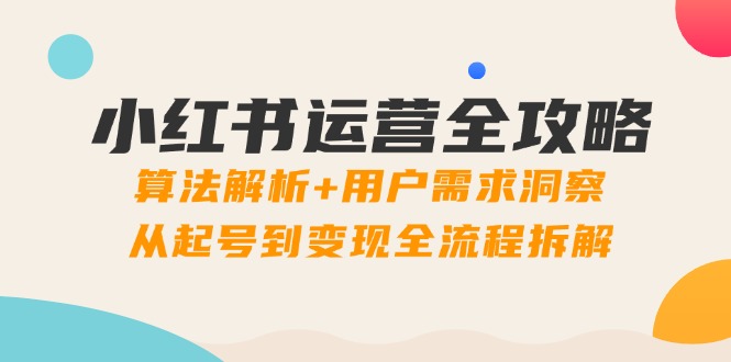 小红书运营全攻略：算法解析+用户需求洞察，从起号到变现全流程拆解网赚项目-美肚杀分享