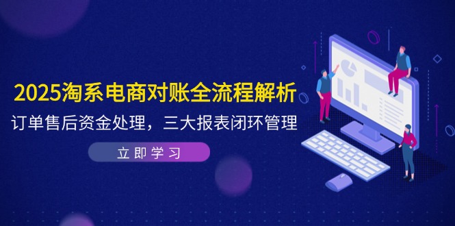 2025淘系电商对账全流程解析，订单售后资金处理，三大报表闭环管理网赚项目-美肚杀分享
