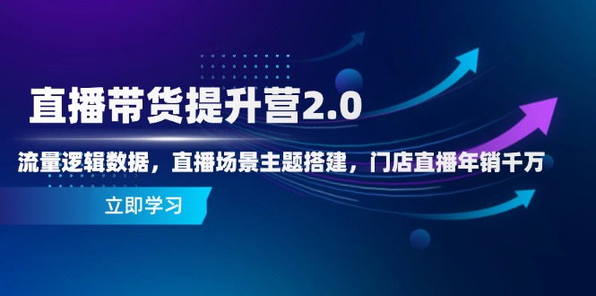 直播带货提升营2.0:流量逻辑数据,直播场景主题搭建,门店直播年销千万网赚项目-美肚杀分享