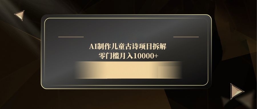 AI制作儿童古诗项目拆解,零门槛月入10000+网赚项目-美肚杀分享