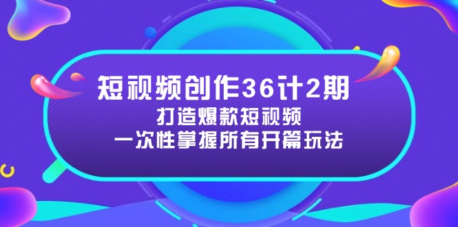 短视频创作36计2期：打造爆款短视频所需的各类开篇技巧，提升视频吸引力网赚项目-美肚杀分享