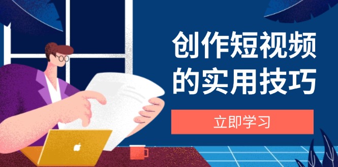创作短视频的实用技巧,剪辑、设备、构图、文案一站式学习攻略网赚项目-美肚杀分享