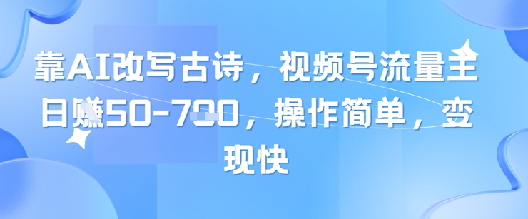 靠AI改写古诗，视频号流量主日入几张，操作简单，变现快网赚项目-美肚杀分享
