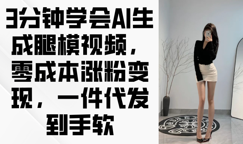 3分钟学会AI生成腿模视频,零成本涨粉变现,一件代发到手软网赚项目-美肚杀分享