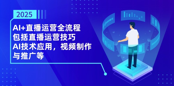 2025AI+直播运营全流程,包括直播运营技巧,AI技术应用,视频制作与推广等网赚项目-美肚杀分享