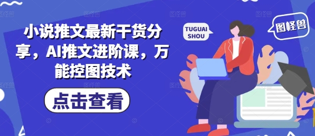 小说推文最新干货分享，AI推文进阶课，万能控图技术网赚项目-美肚杀分享