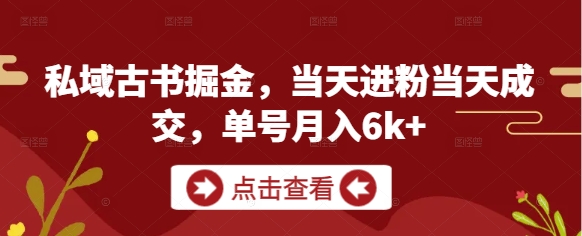 私域古书掘金,当天进粉当天成交,单号月入6k+网赚项目-美肚杀分享