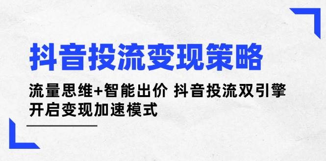 抖音投流变现策略:流量思维+智能出价 抖音投流双引擎 开启变现加速模式网赚项目-美肚杀分享