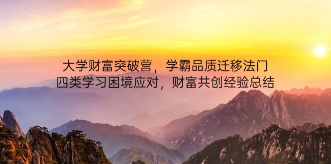 大学财富突破营,学霸品质迁移法门,四类学习困境应对,财富共创经验总结网赚项目-美肚杀分享