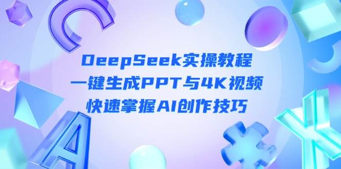 DeepSeek入门实操教程：一键生成PPT与4K视频，快速掌握AI创作技巧网赚项目-美肚杀分享