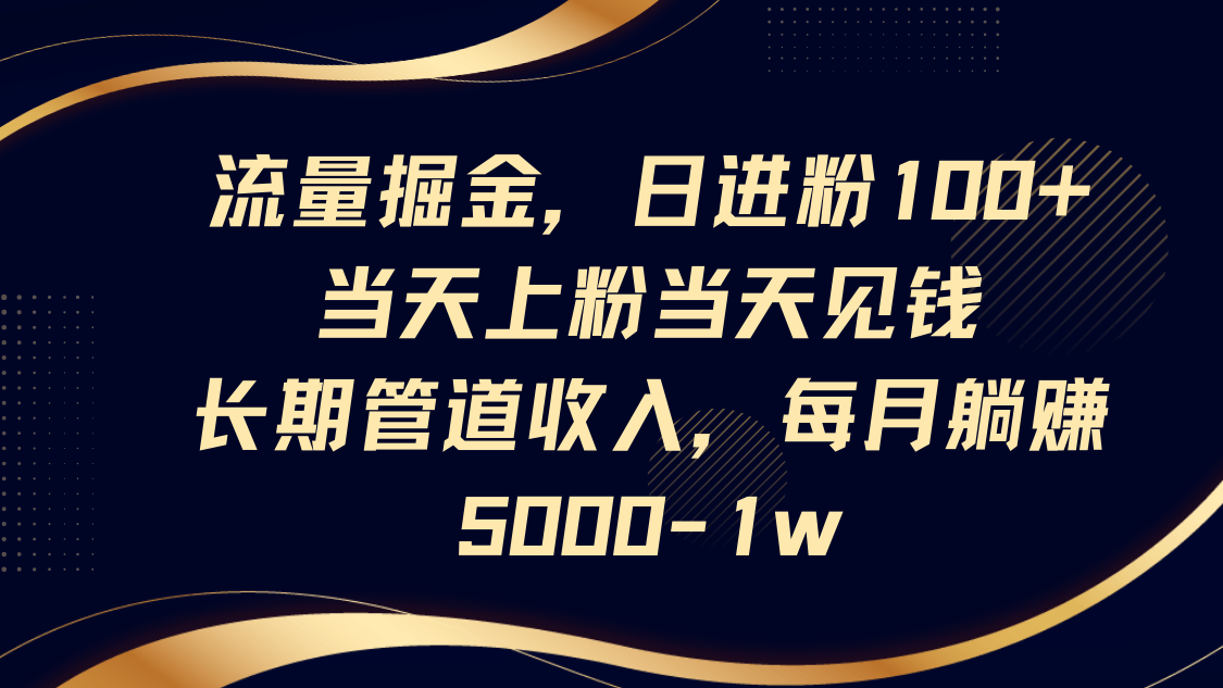 流量掘金，日进粉100+,当天上粉当天见钱，长期管道收入，每月躺赚5000-美肚杀分享