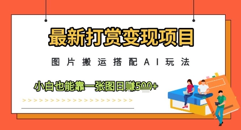 最新打赏变现项目,图片搬运搭配AI玩法,小白也能靠一张图日入5张网赚项目-美肚杀分享