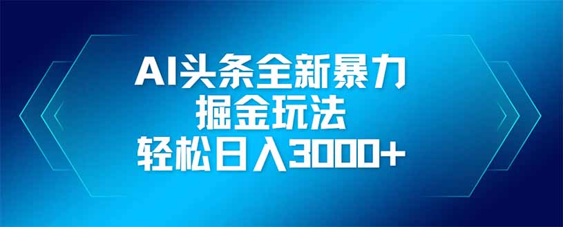 AI头条全新暴利掘金玩法,矩阵操作,轻松日入3000+网赚项目-美肚杀分享